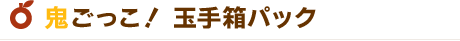 鬼ごっこ！玉手箱パック