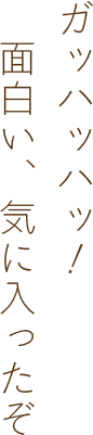 ガッハッハッ！ 面白い、気に入ったぞ