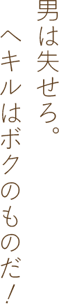 男は失せろ。ヘキルはボクのものだ！