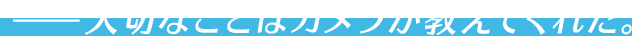 ——大切なことはカメラが教えてくれた。